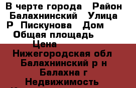 В черте города › Район ­ Балахнинский › Улица ­ Р. Пискунова › Дом ­ 3 › Общая площадь ­ 18 › Цена ­ 590 000 - Нижегородская обл., Балахнинский р-н, Балахна г. Недвижимость » Квартиры продажа   . Нижегородская обл.